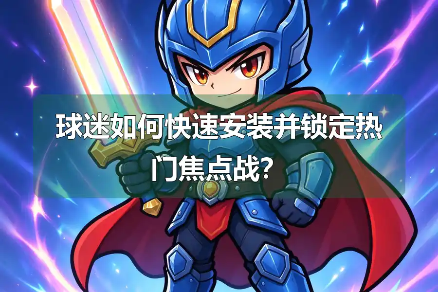 球迷如何快速安装并锁定热门焦点战？