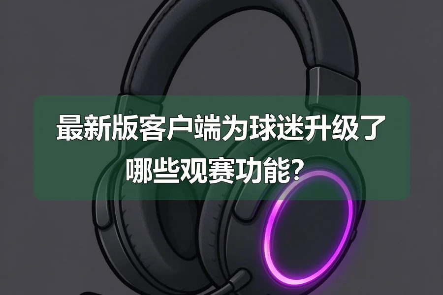 最新版客户端为球迷升级了哪些观赛功能?